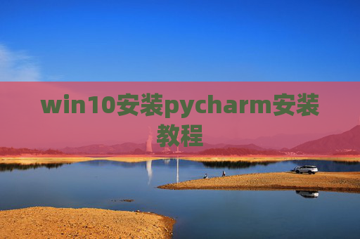 win10安装pycharm安装教程 win10安装pycharm安装教程