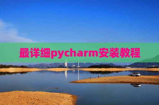 最详细pycharm安装教程