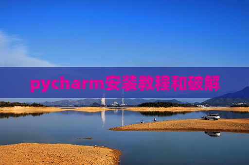 pycharm安装教程和破解 pycharm安装教程和破解